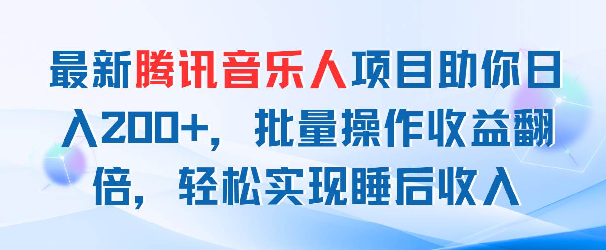 最新腾讯音乐人项目助你日入200+，批量操作收益翻倍，轻松实现睡后收入-搜易资源网