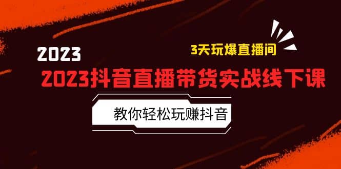 2023抖音直播带货实战线下课：教你轻松玩赚抖音，3天玩爆·直播间-搜易资源网