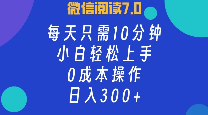 微信阅读7.0，每日10分钟，日收入300+，0成本小白轻松上手-搜易资源网