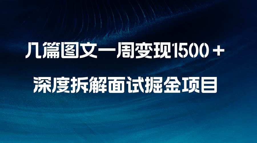 几篇图文一周变现1500＋，深度拆解面试掘金项目，小白轻松上手-搜易资源网