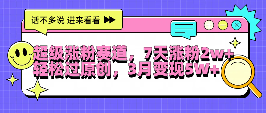 超级涨粉赛道，每天半小时，7天涨粉2W+，轻松过原创，3月变现5W+-搜易资源网