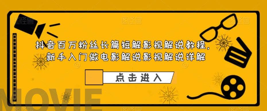 抖音百万粉丝长篇短解影视解说教程，新手入门做电影解说影视解说（8节课）-搜易资源网