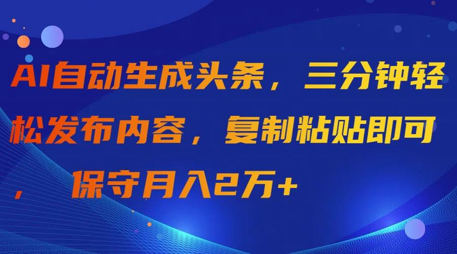 AI自动生成头条，三分钟轻松发布内容，复制粘贴即可， 保守月入2万+-搜易资源网
