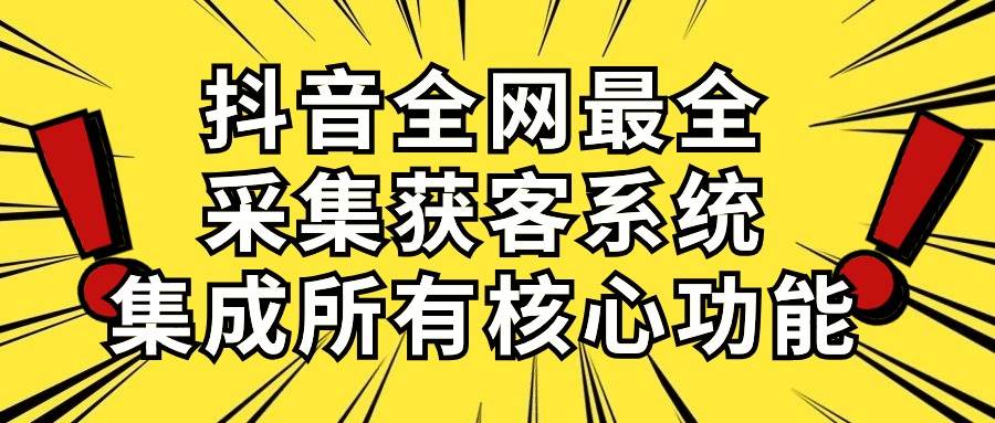 抖音全网最全采集获客系统，集成所有核心功能，日引500+-搜易资源网
