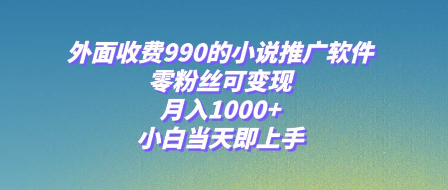小说推广软件，零粉丝可变现，月入1000+，小白当天即上手【附189G素材】-搜易资源网