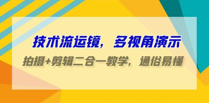 技术流-运镜，多视角演示，拍摄+剪辑二合一教学，通俗易懂（70节课）-搜易资源网
