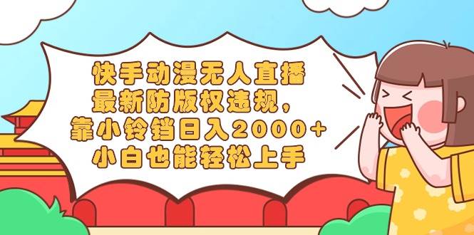 快手动漫无人直播，最新防版权违规，靠小铃铛日入2000+，小白也能轻松上…-搜易资源网