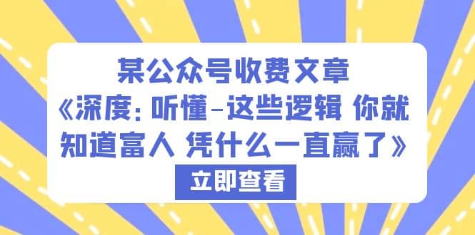 某公众号收费文章《深度：听懂-这些逻辑 你就知道富人 凭什么一直赢了》-搜易资源网