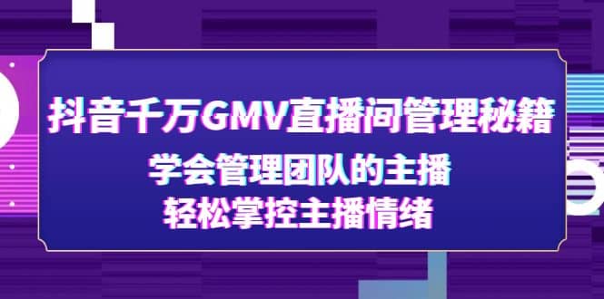 抖音千万GMV直播间管理秘籍：学会管理团队的主播，轻松掌控主播情绪-搜易资源网