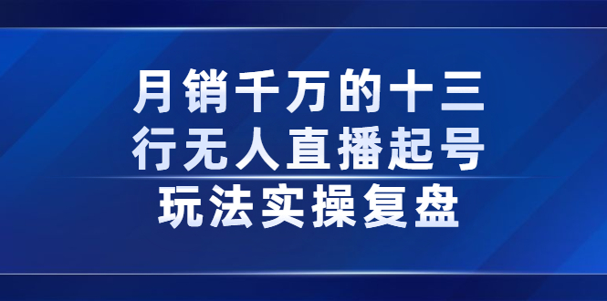 月销千万的十三行无人直播起号玩法实操复盘分享-搜易资源网