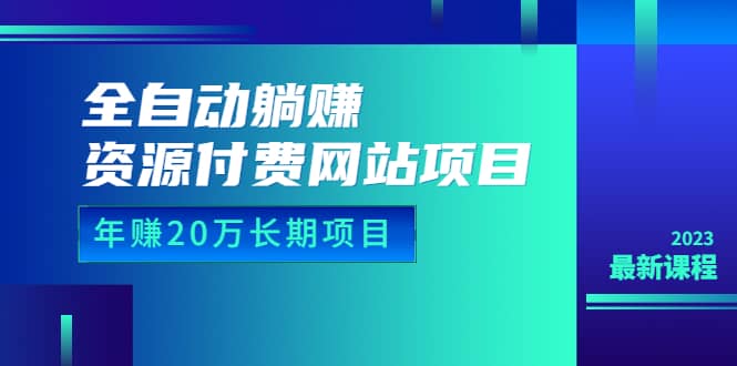 全自动躺赚资源付费网站项目：年赚20万长期项目（详细教程+源码）23年更新-搜易资源网