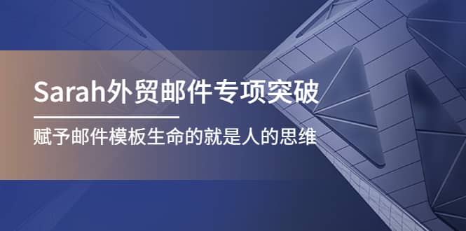 Sarah外贸邮件专项突破，赋予邮件模板生命的就是人的思维-搜易资源网