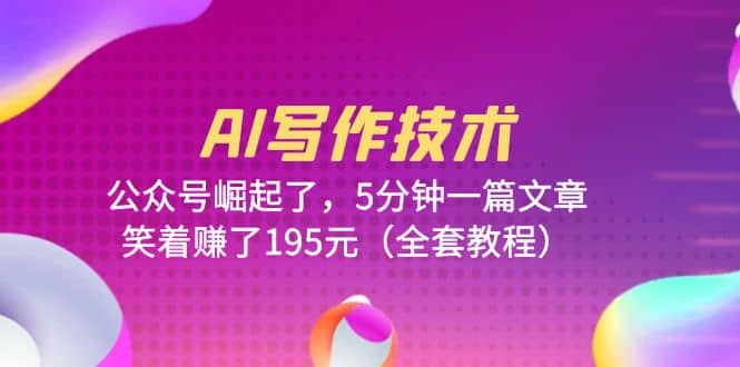 AI写作技术：公众号崛起了，5分钟一篇文章，笑着赚了195元（全套教程）-搜易资源网
