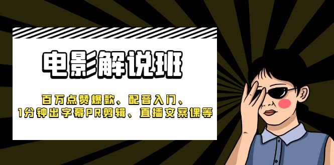 《电影解说班》百万点赞爆款、配音入门、1分钟出字幕PR剪辑、直播文案课等-搜易资源网