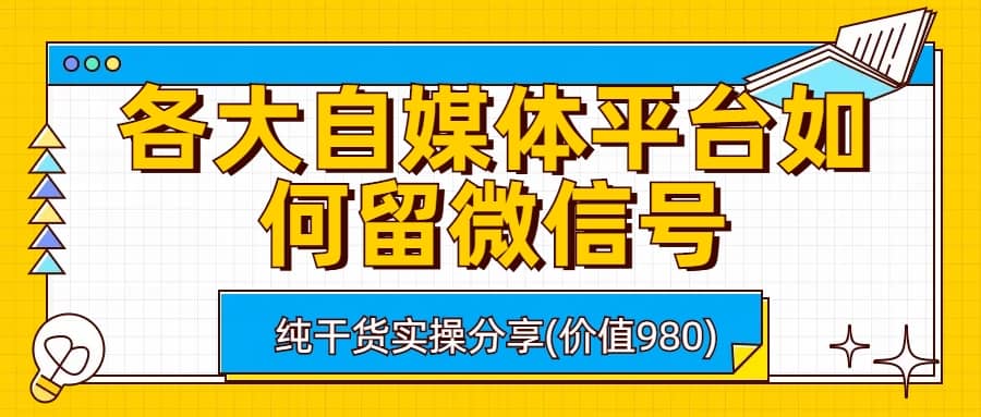 各大自媒体平台如何留微信号，详细实操教学-搜易资源网