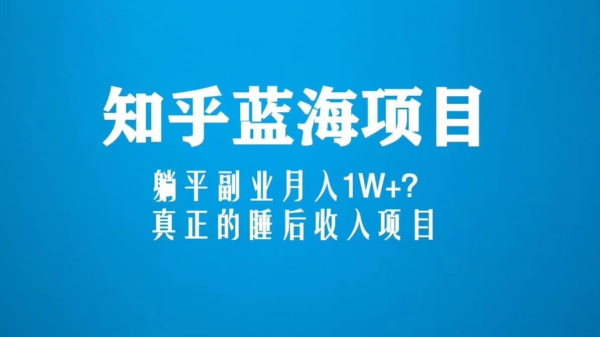 知乎蓝海玩法，真正的睡后收入项目（6节视频课）-搜易资源网