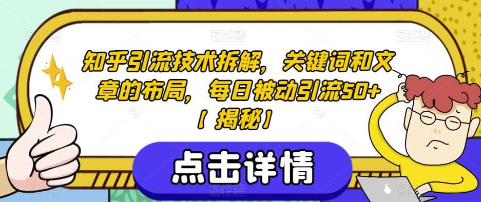 知乎引流技术拆解，关键词和文章的布局，每日被动引流50+【揭秘】-搜易资源网
