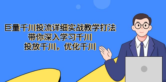 巨量千川投流详细实战教学打法：带你深入学习千川，投放千川，优化千川-搜易资源网