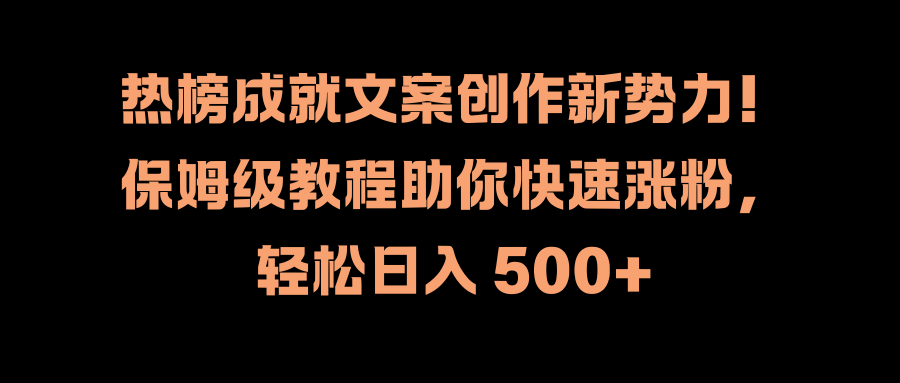 热榜成就文案创作新势力！保姆级教程助你快速涨粉，轻松日入 500+-搜易资源网