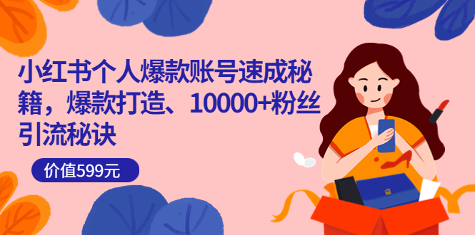 小红书个人爆款账号速成秘籍，爆款打造、10000+粉丝引流秘诀（价值599）-搜易资源网