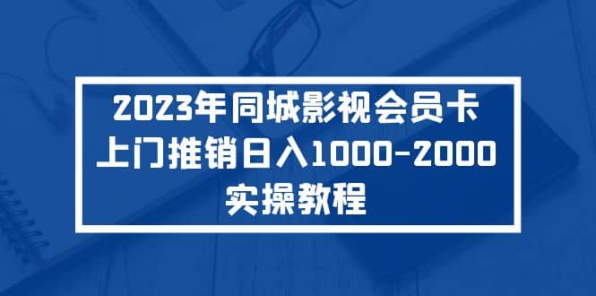 2023年同城影视会员卡上门推销实操教程-搜易资源网