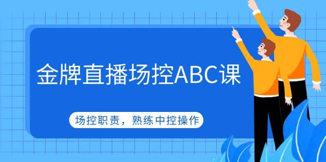 金牌直播场控ABC课，场控职责，熟练中控操作-搜易资源网
