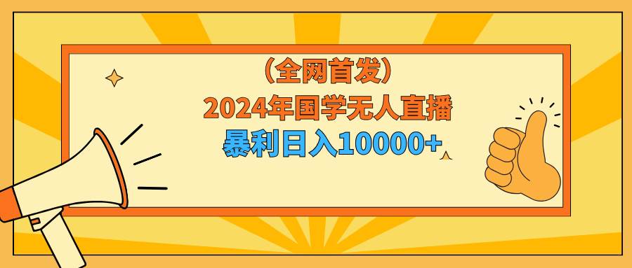 2024年国学无人直播暴力日入10000+小白也可操作-搜易资源网