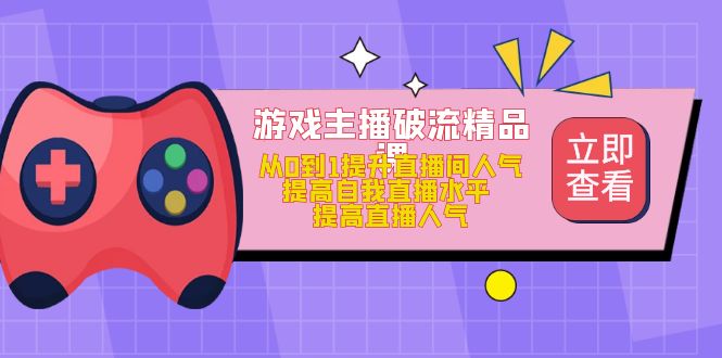 游戏主播破流精品课，从0到1提升直播间人气 提高自我直播水平 提高直播人气-搜易资源网