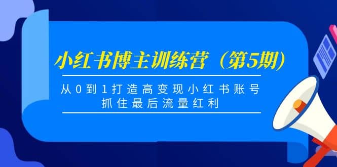 小红书博主训练营（第5期)，从0到1打造高变现小红书账号，抓住最后流量红利-搜易资源网
