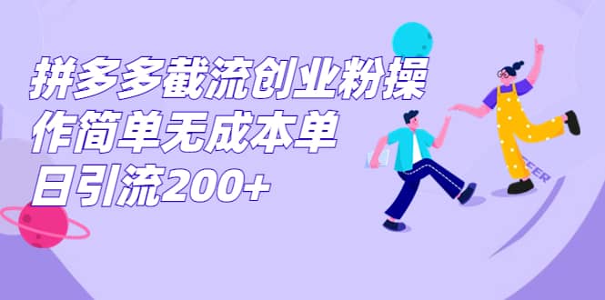 拼多多截流创业粉操作简单无成本单日引流200+-搜易资源网