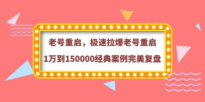 老号重启，极速拉爆老号重启1万到150000经典案例完美复盘-搜易资源网