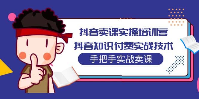 抖音卖课实操培训营：抖音知识付费实战技术，手把手实战课-搜易资源网