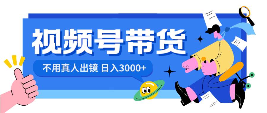 视频号带货，日入3000+，不用真人出镜-搜易资源网