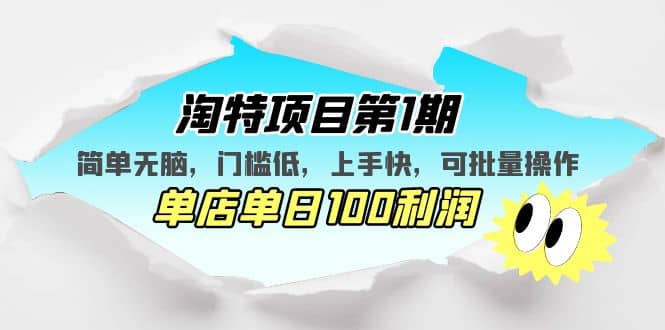 淘特项目第1期，简单无脑，门槛低，上手快，单店单日100利润 可批量操作-搜易资源网
