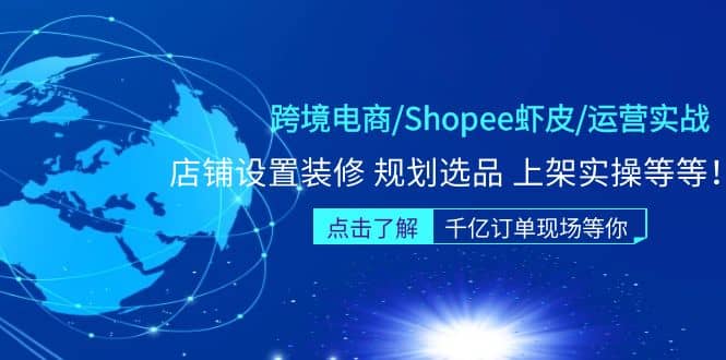 跨境电商/Shopee虾皮/运营实战训练营：店铺设置装修 规划选品 上架实操等等-搜易资源网