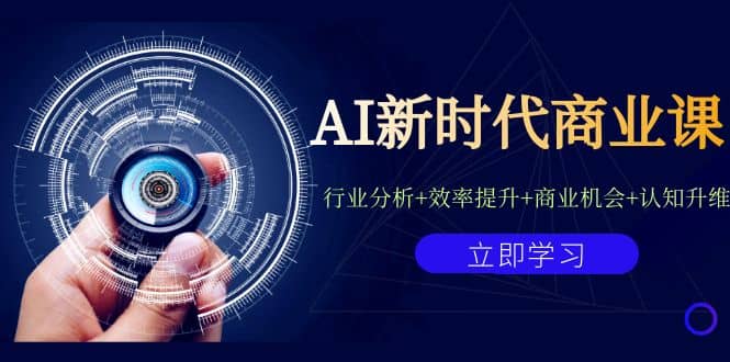 AI新时代商业课：行业分析+效率提升+商业机会+认知升维（40节课+附件）-搜易资源网