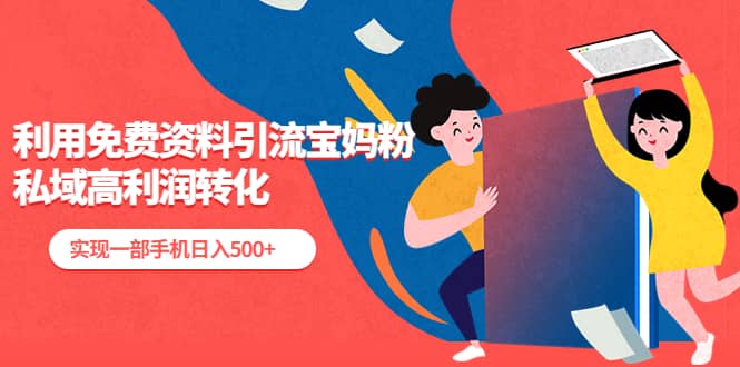 利用免费资料引流宝妈粉，私域高利润转化-搜易资源网