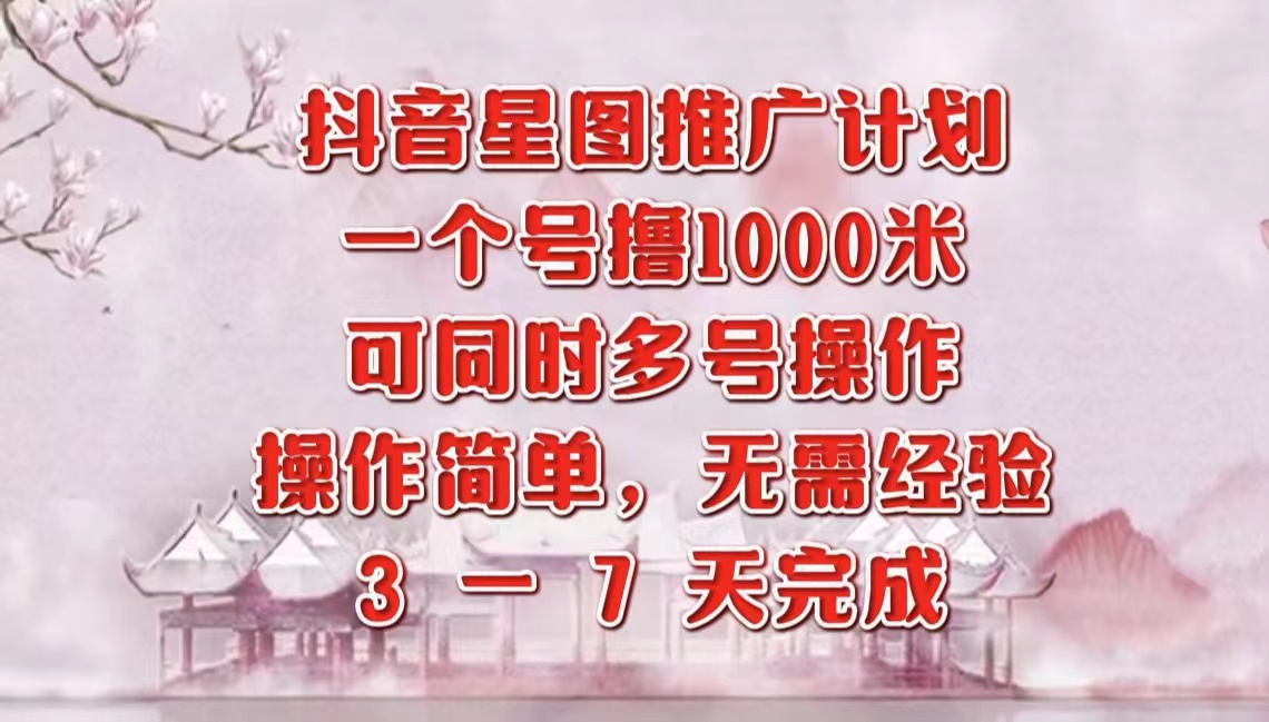抖音星图推广项目，3-7天就能完成，每单1000元，可多号一起做-搜易资源网