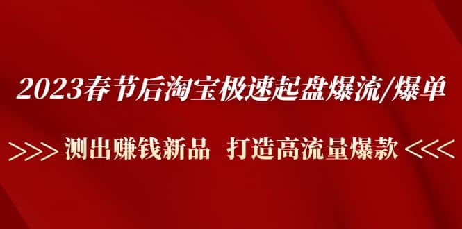2023春节后淘宝极速起盘爆流/爆单：测出赚钱新品 打造高流量爆款-搜易资源网