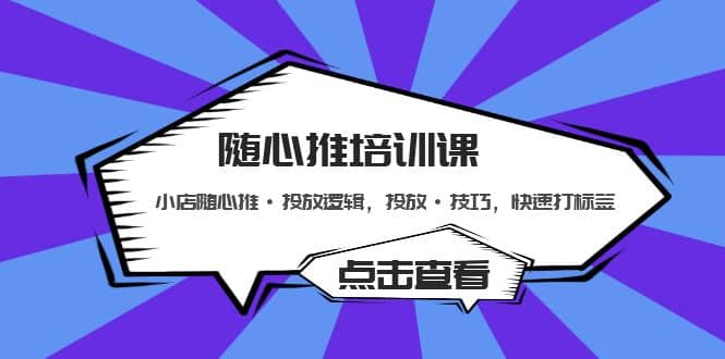 随心推培训课：小店随心推·投放逻辑，投放·技巧，快速打标签-搜易资源网