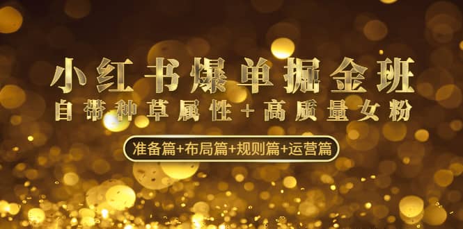 小红书爆单掘金班：自带种草属性+高质量女粉 准备篇+布局篇+规则篇+运营篇-搜易资源网