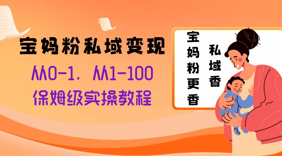 宝妈粉私域变现从0-1，从1-100，保姆级实操教程，长久稳定的变现之法-搜易资源网