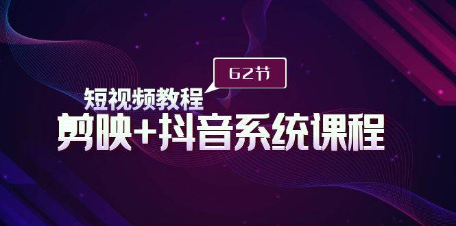 短视频教程之剪映+抖音系统课程，剪映全系统教学（62节课）-搜易资源网