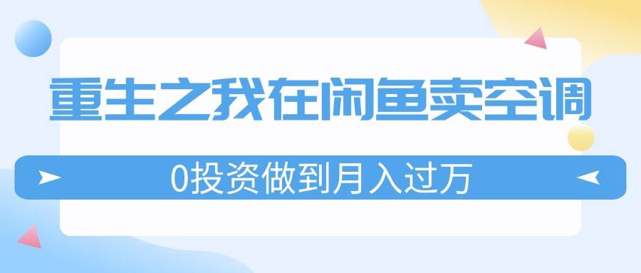 重生之我在闲鱼卖空调，0投资做到月入过万，迎娶白富美，走上人生巅峰-搜易资源网