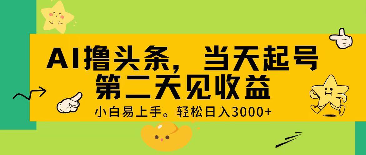 AI撸头条，轻松日入3000+，当天起号，第二天见收益。-搜易资源网