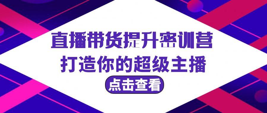 直播带货提升特训营，打造你的超级主播（3节直播课+配套资料）-搜易资源网