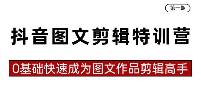 抖音图文剪辑特训营第一期，0基础快速成为图文作品剪辑高手（23节课）-搜易资源网