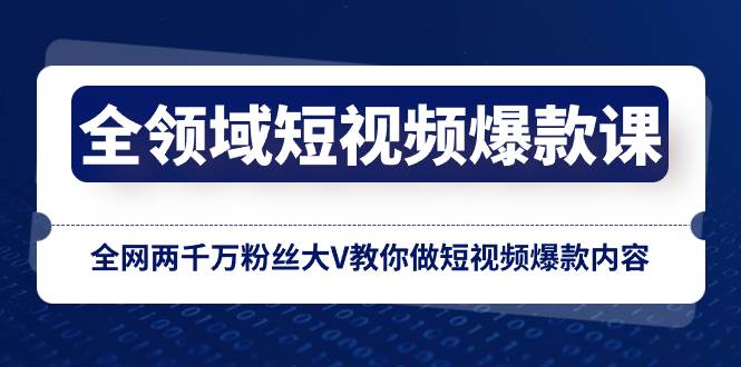 全领域 短视频爆款课，全网两千万粉丝大V教你做短视频爆款内容-搜易资源网