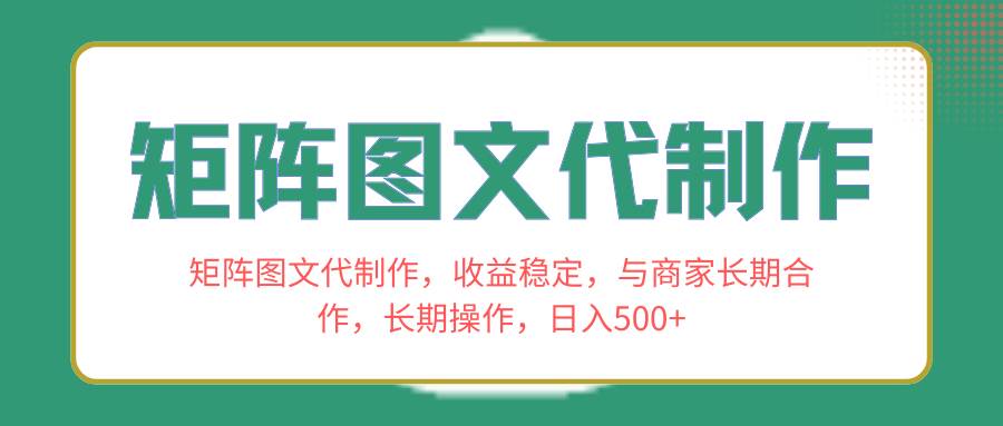 矩阵图文代制作，收益稳定，与商家长期合作，长期操作，日入500+-搜易资源网