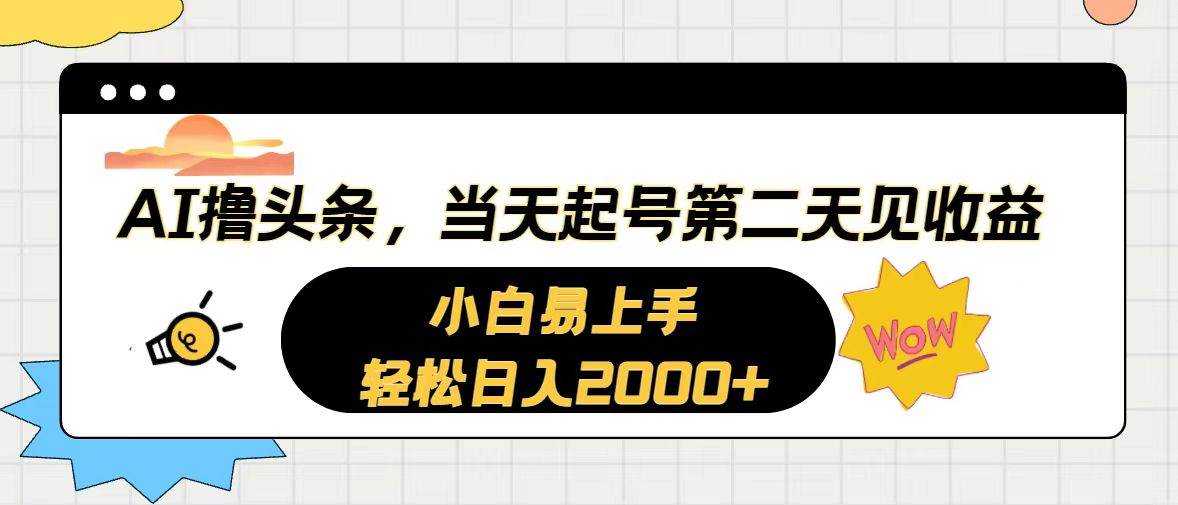 AI撸头条，当天起号，第二天见收益。轻松日入2000+-搜易资源网